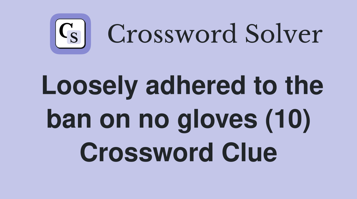 Loosely adhered to the ban on no gloves (10) Crossword Clue Answers